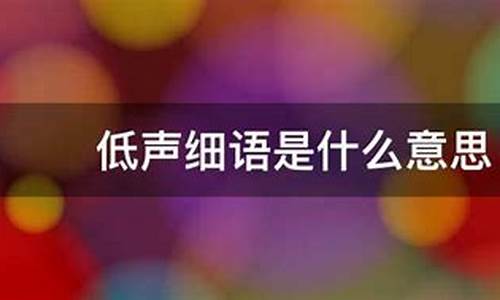 低声细语是什么意思-低声细语是什么意思解释词语