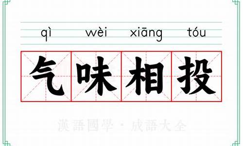 气味相投成语接龙-气味相投的人结合在一起成语