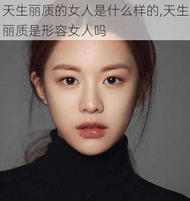 天生丽质的女人是什么样的,天生丽质是形容女人吗