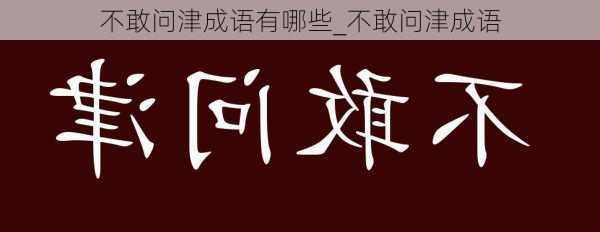 不敢问津成语有哪些_不敢问津成语