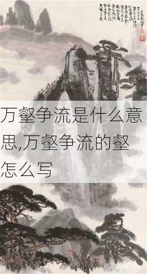 万壑争流是什么意思,万壑争流的壑怎么写