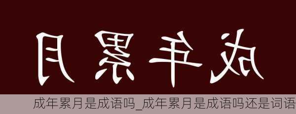 成年累月是成语吗_成年累月是成语吗还是词语