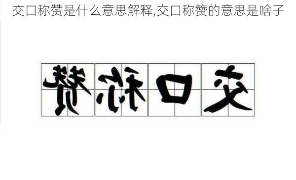 交口称赞是什么意思解释,交口称赞的意思是啥子