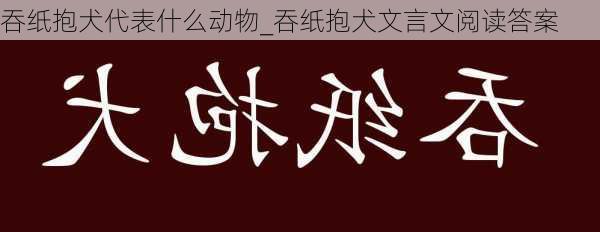 吞纸抱犬代表什么动物_吞纸抱犬文言文阅读答案