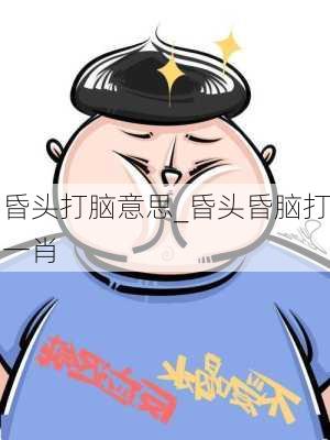 昏头打脑意思_昏头昏脑打一肖