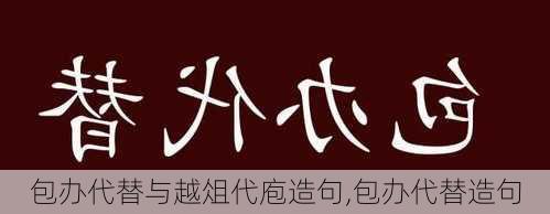 包办代替与越俎代庖造句,包办代替造句