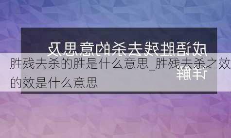 胜残去杀的胜是什么意思_胜残去杀之效的效是什么意思