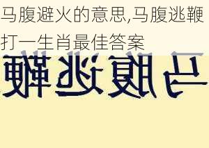 马腹避火的意思,马腹逃鞭打一生肖最佳答案