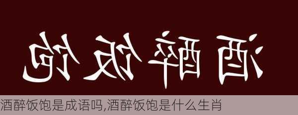 酒醉饭饱是成语吗,酒醉饭饱是什么生肖