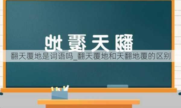 翻天覆地是词语吗_翻天覆地和天翻地覆的区别