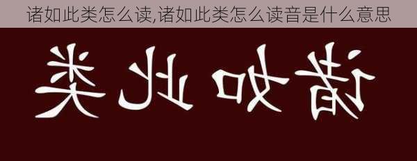 诸如此类怎么读,诸如此类怎么读音是什么意思