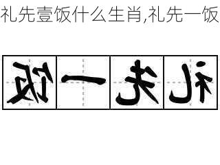 礼先壹饭什么生肖,礼先一饭