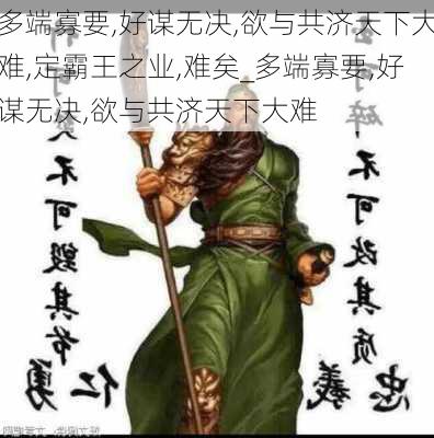 多端寡要,好谋无决,欲与共济天下大难,定霸王之业,难矣_多端寡要,好谋无决,欲与共济天下大难