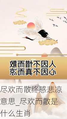 尽欢而散终感悲凉意思_尽欢而散是什么生肖