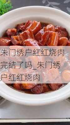 朱门绣户红红烧肉完结了吗_朱门绣户红红烧肉