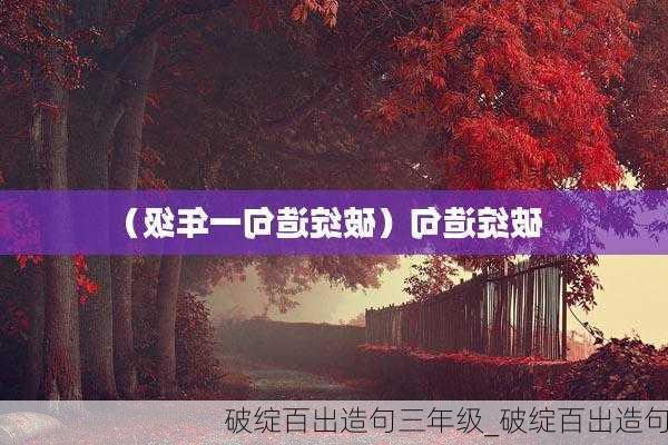 破绽百出造句三年级_破绽百出造句