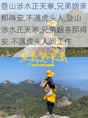 登山涉水正天寒,兄弟姻亲那得安.不遇虎头人,登山涉水正天寒,兄弟姻亲那得安.不遇虎头人问工作