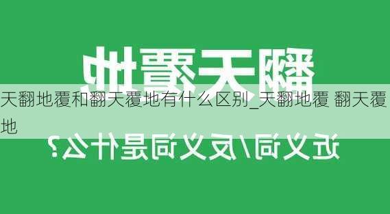 天翻地覆和翻天覆地有什么区别_天翻地覆 翻天覆地