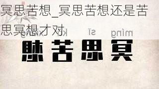 冥思苦想_冥思苦想还是苦思冥想才对