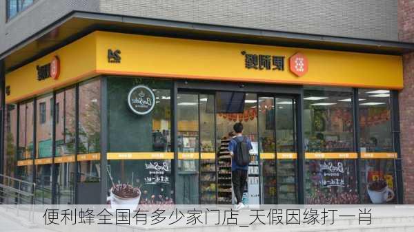 便利蜂全国有多少家门店_天假因缘打一肖