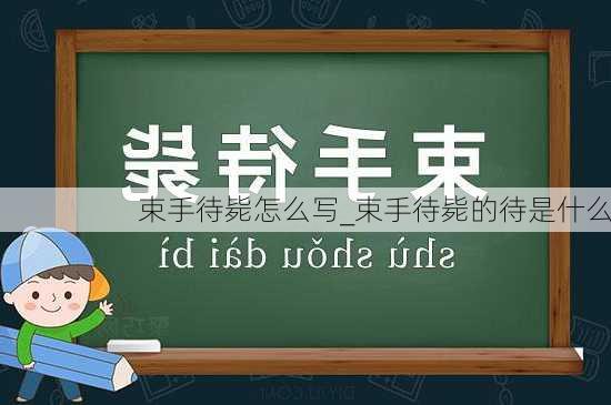 束手待毙怎么写_束手待毙的待是什么