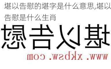 堪以告慰的堪字是什么意思,堪以告慰是什么生肖