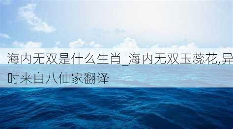 海内无双是什么生肖_海内无双玉蕊花,异时来自八仙家翻译