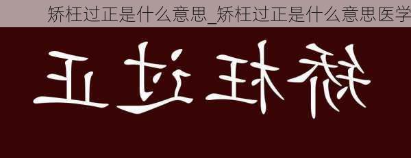 矫枉过正是什么意思_矫枉过正是什么意思医学