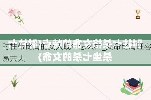 时柱带比肩的女人晚年怎么样_女命比肩旺容易共夫