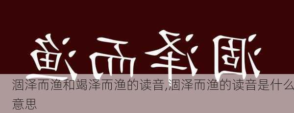 涸泽而渔和竭泽而渔的读音,涸泽而渔的读音是什么意思