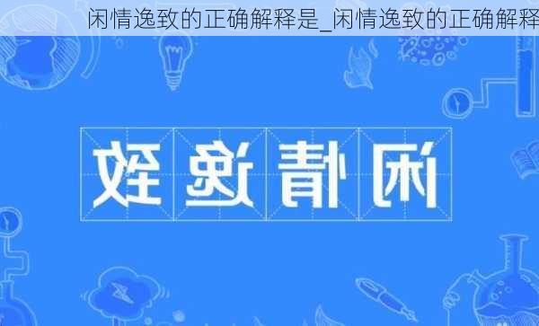 闲情逸致的正确解释是_闲情逸致的正确解释