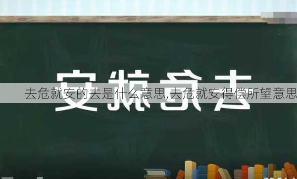 去危就安的去是什么意思,去危就安得偿所望意思