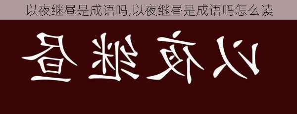 以夜继昼是成语吗,以夜继昼是成语吗怎么读