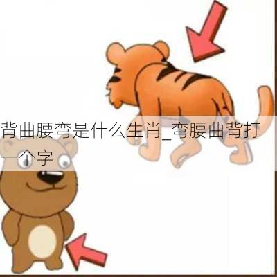 背曲腰弯是什么生肖_弯腰曲背打一个字