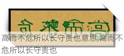 高而不危所以长守贵也意思,高而不危所以长守贵也