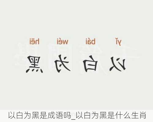 以白为黑是成语吗_以白为黑是什么生肖