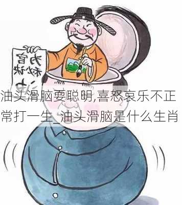 油头滑脑耍聪明,喜怒哀乐不正常打一生_油头滑脑是什么生肖