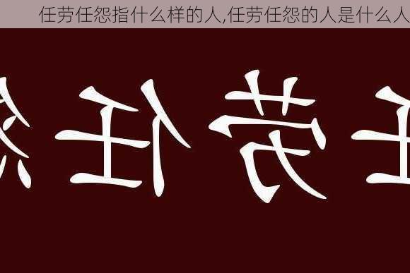 任劳任怨指什么样的人,任劳任怨的人是什么人