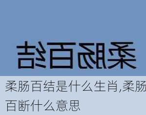 柔肠百结是什么生肖,柔肠百断什么意思