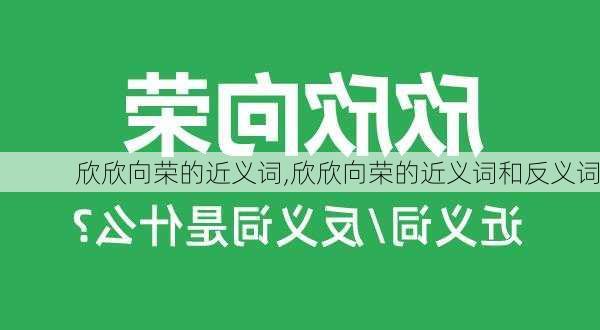 欣欣向荣的近义词,欣欣向荣的近义词和反义词