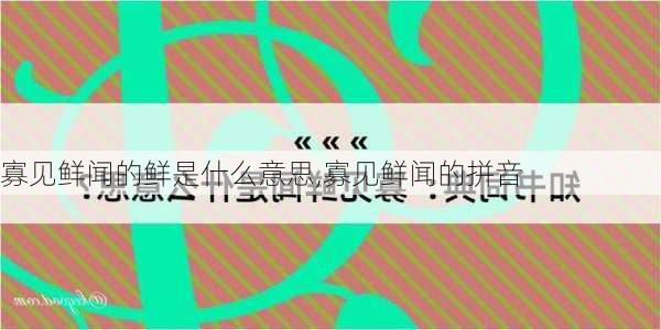 寡见鲜闻的鲜是什么意思,寡见鲜闻的拼音