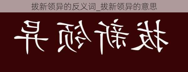 拔新领异的反义词_拔新领异的意思