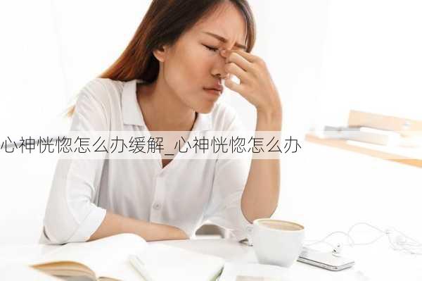 心神恍惚怎么办缓解_心神恍惚怎么办