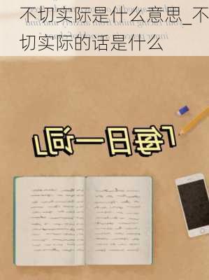 不切实际是什么意思_不切实际的话是什么