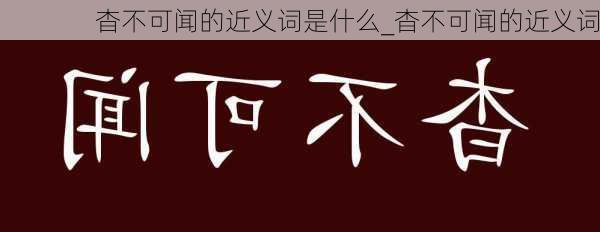 杳不可闻的近义词是什么_杳不可闻的近义词