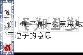 逆臣贼子是什么意思,贼臣逆子的意思