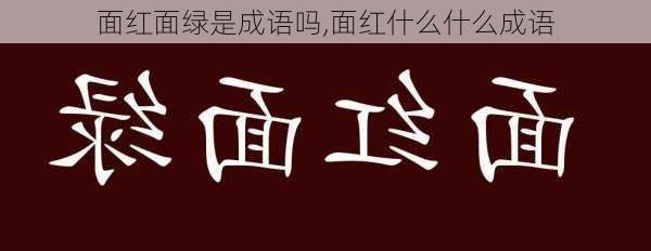 面红面绿是成语吗,面红什么什么成语