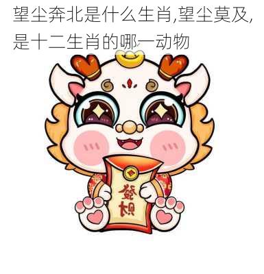 望尘奔北是什么生肖,望尘莫及,是十二生肖的哪一动物