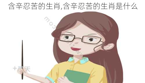 含辛忍苦的生肖,含辛忍苦的生肖是什么