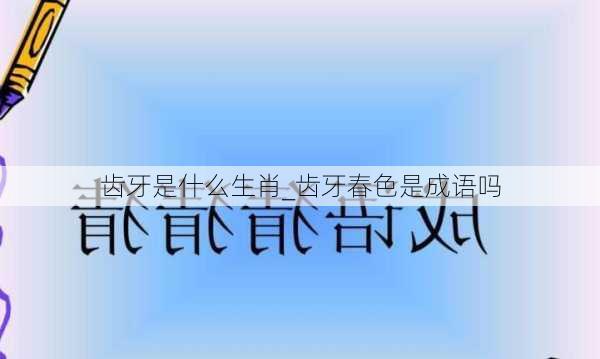 齿牙是什么生肖_齿牙春色是成语吗